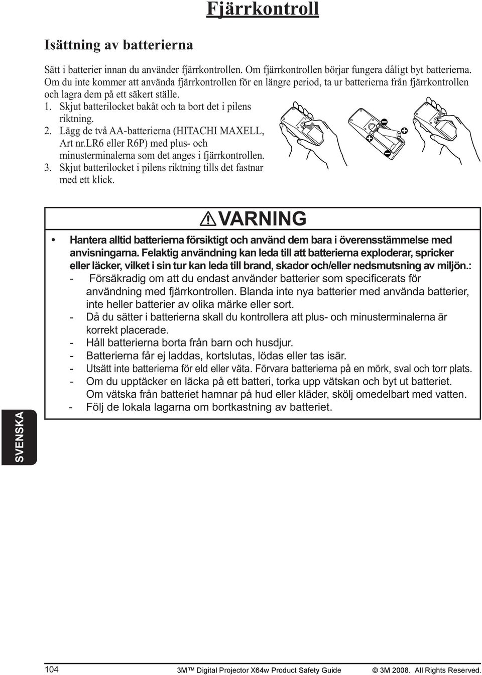 Skjut batterilocket bakåt och ta bort det i pilens riktning. 2. Lägg de två AA-batterierna (HITACHI MAXELL, Art nr.lr6 eller R6P) med plus- och minusterminalerna som det anges i fjärrkontrollen. 3.