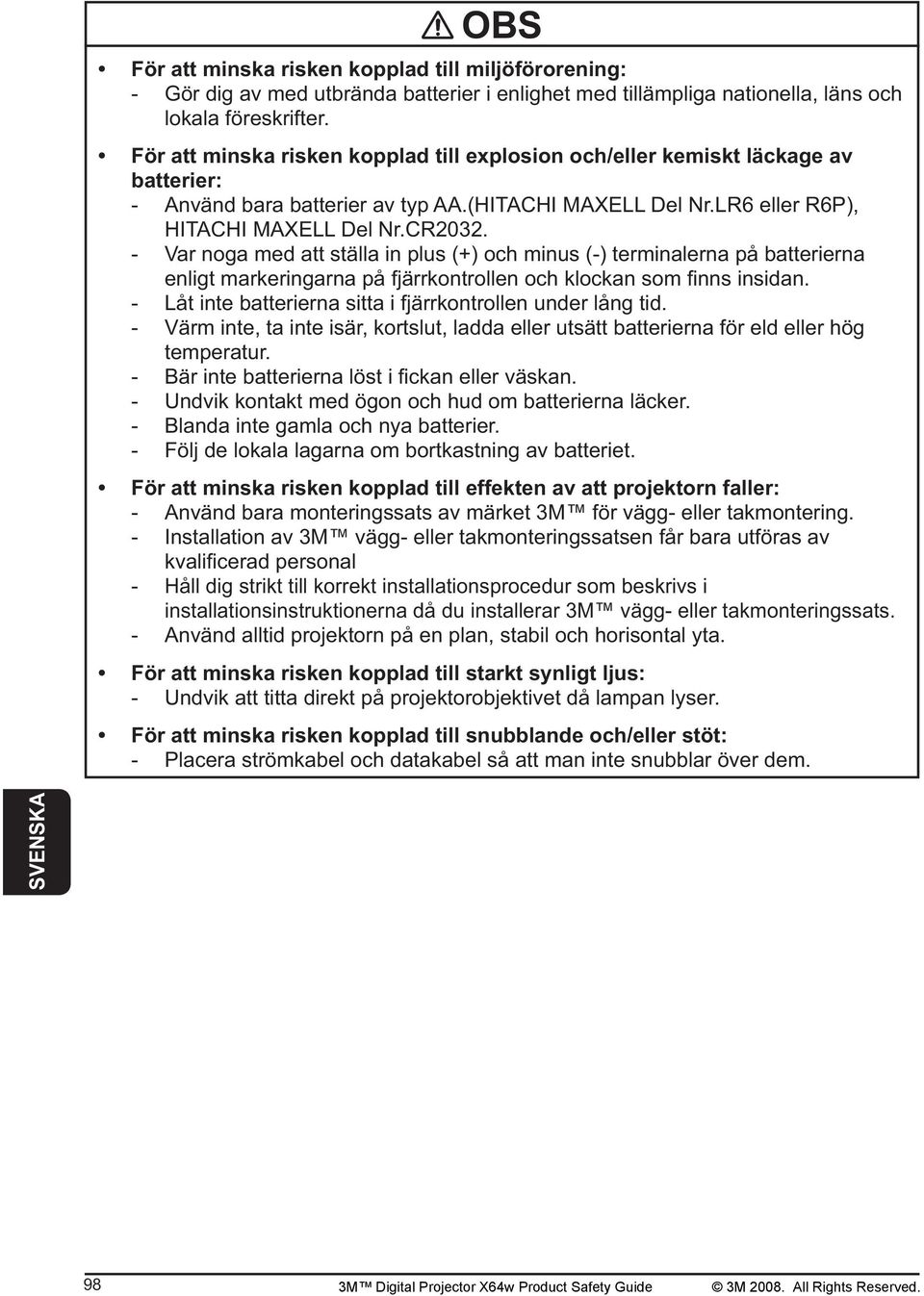 - Var noga med att ställa in plus (+) och minus (-) terminalerna på batterierna - Låt inte batterierna sitta i fjärrkontrollen under lång tid.