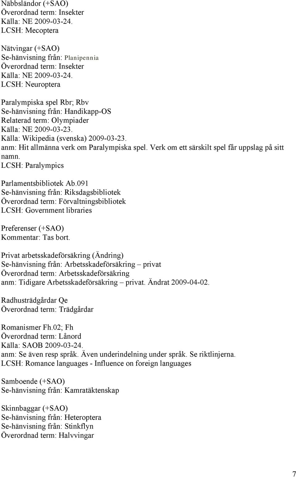 091 Se-hänvisning från: Riksdagsbibliotek Överordnad term: Förvaltningsbibliotek LCSH: Government libraries Preferenser (+SAO) Kommentar: Tas bort.