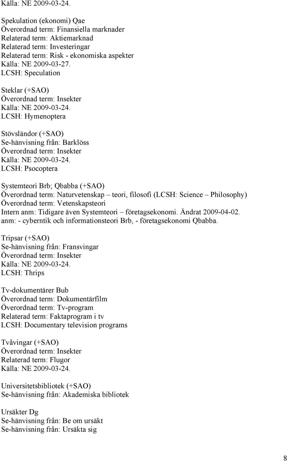 (LCSH: Science Philosophy) Överordnad term: Vetenskapsteori Intern anm: Tidigare även Systemteori företagsekonomi. Ändrat 2009-04-02.