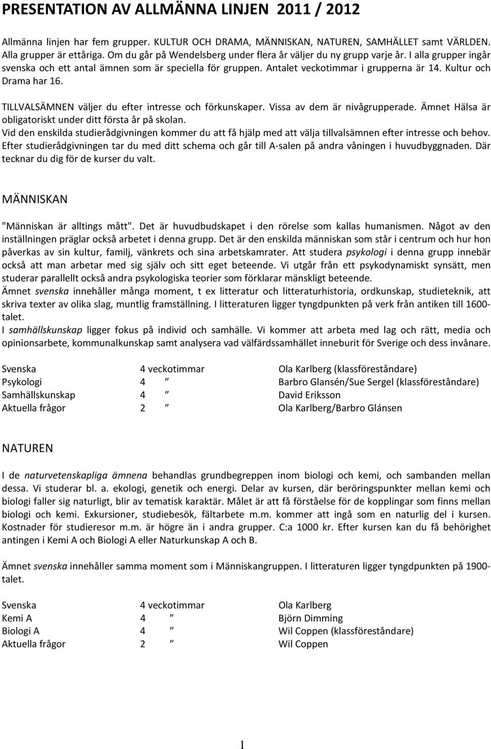 Kultur och Drama har 16. TILLVALSÄMNEN väljer du efter intresse och förkunskaper. Vissa av dem är nivågrupperade. Ämnet Hälsa är obligatoriskt under ditt första år på skolan.