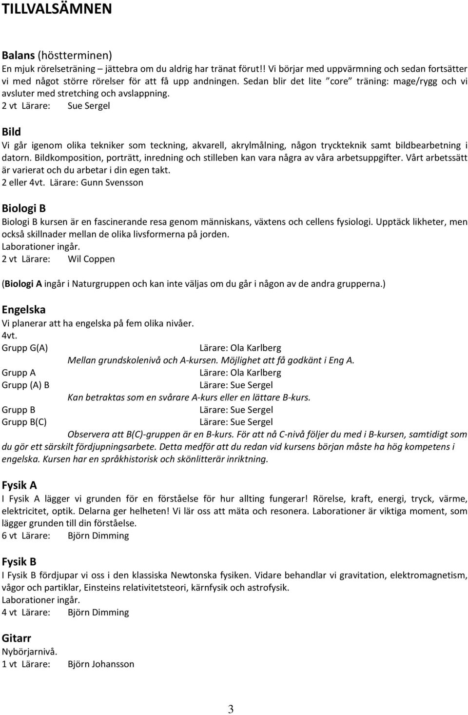 2 vt Lärare: Sue Sergel Bild Vi går igenom olika tekniker som teckning, akvarell, akrylmålning, någon tryckteknik samt bildbearbetning i datorn.