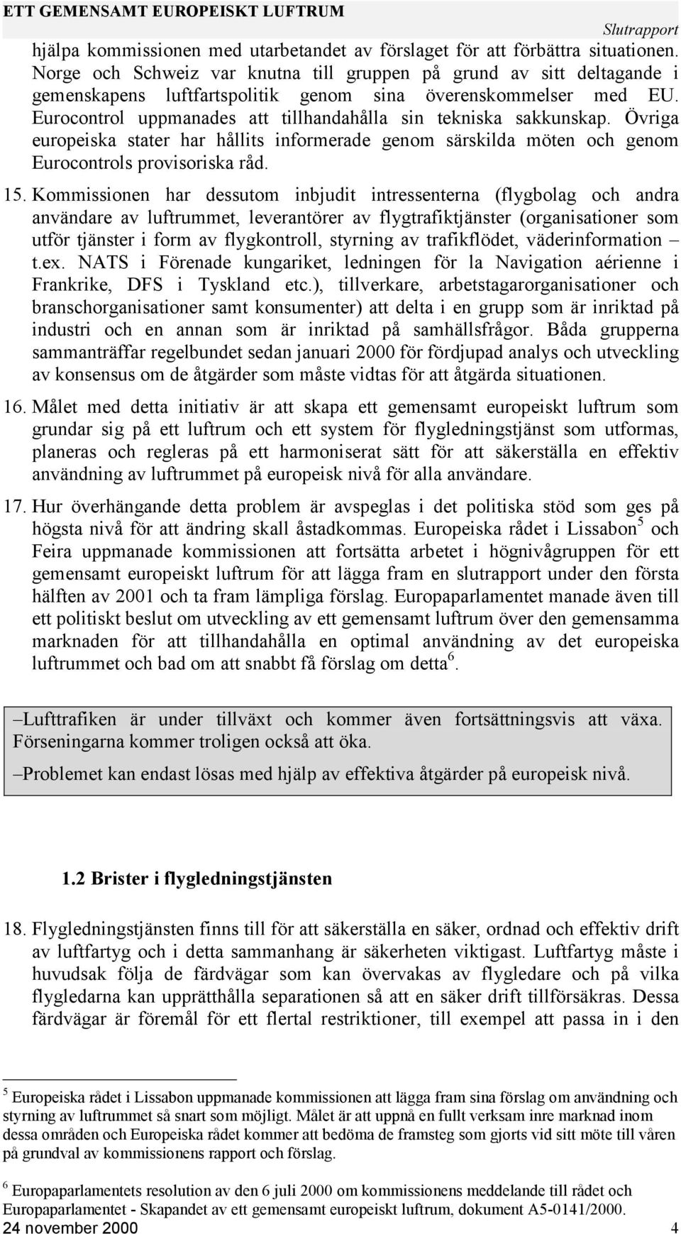 Eurocontrol uppmanades att tillhandahålla sin tekniska sakkunskap. Övriga europeiska stater har hållits informerade genom särskilda möten och genom Eurocontrols provisoriska råd. 15.