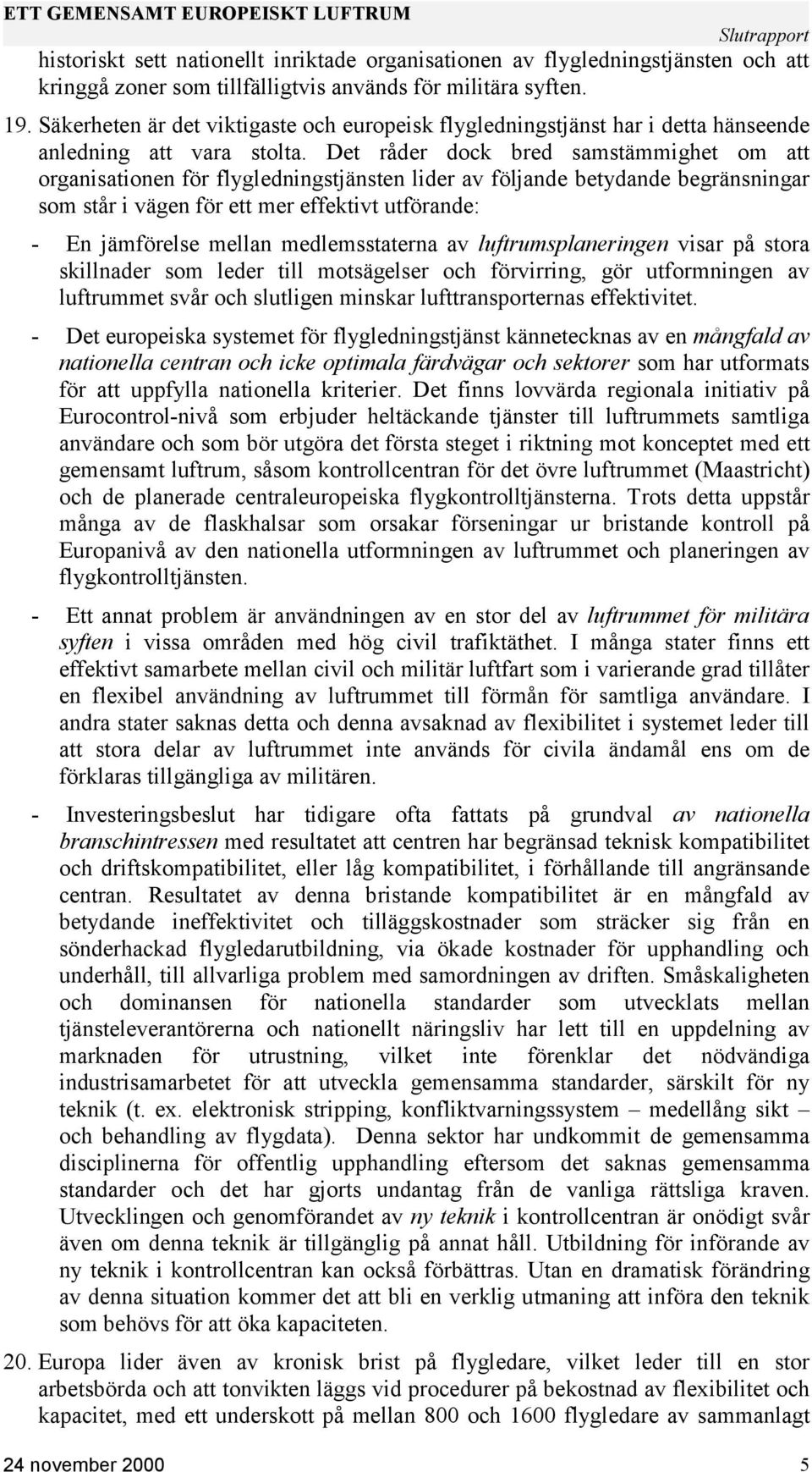 Det råder dock bred samstämmighet om att organisationen för flygledningstjänsten lider av följande betydande begränsningar som står i vägen för ett mer effektivt utförande: - En jämförelse mellan