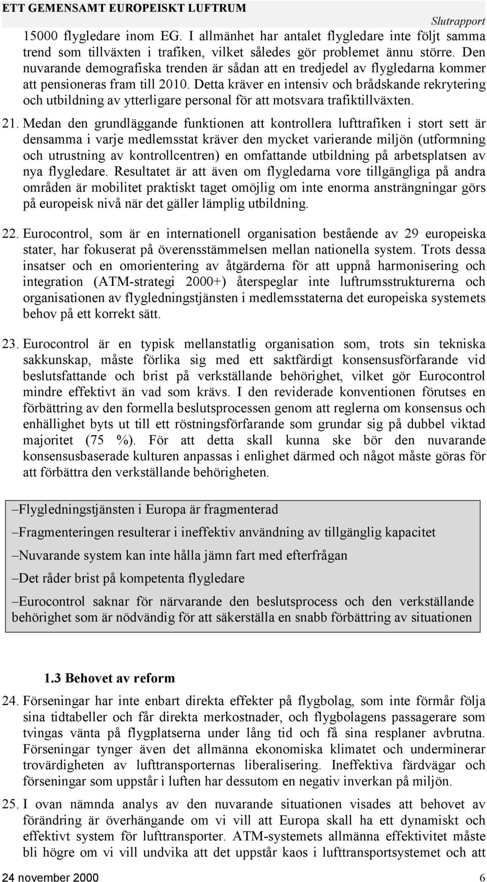 Detta kräver en intensiv och brådskande rekrytering och utbildning av ytterligare personal för att motsvara trafiktillväxten. 21.