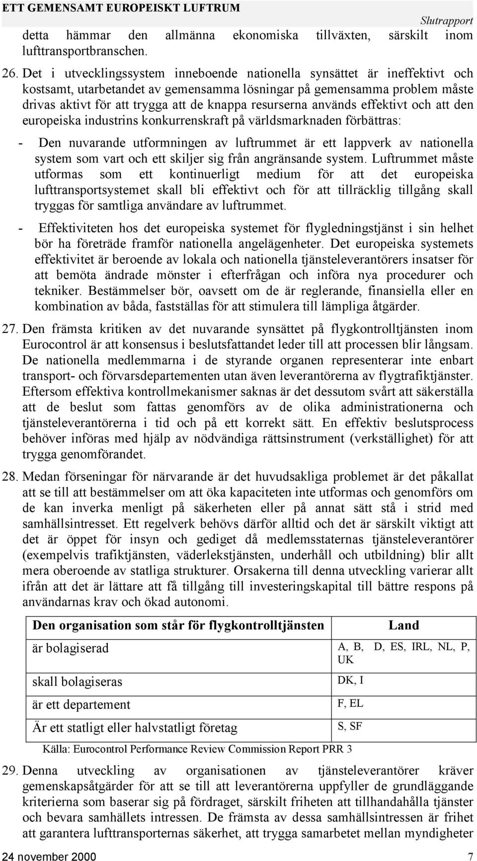 resurserna används effektivt och att den europeiska industrins konkurrenskraft på världsmarknaden förbättras: - Den nuvarande utformningen av luftrummet är ett lappverk av nationella system som vart