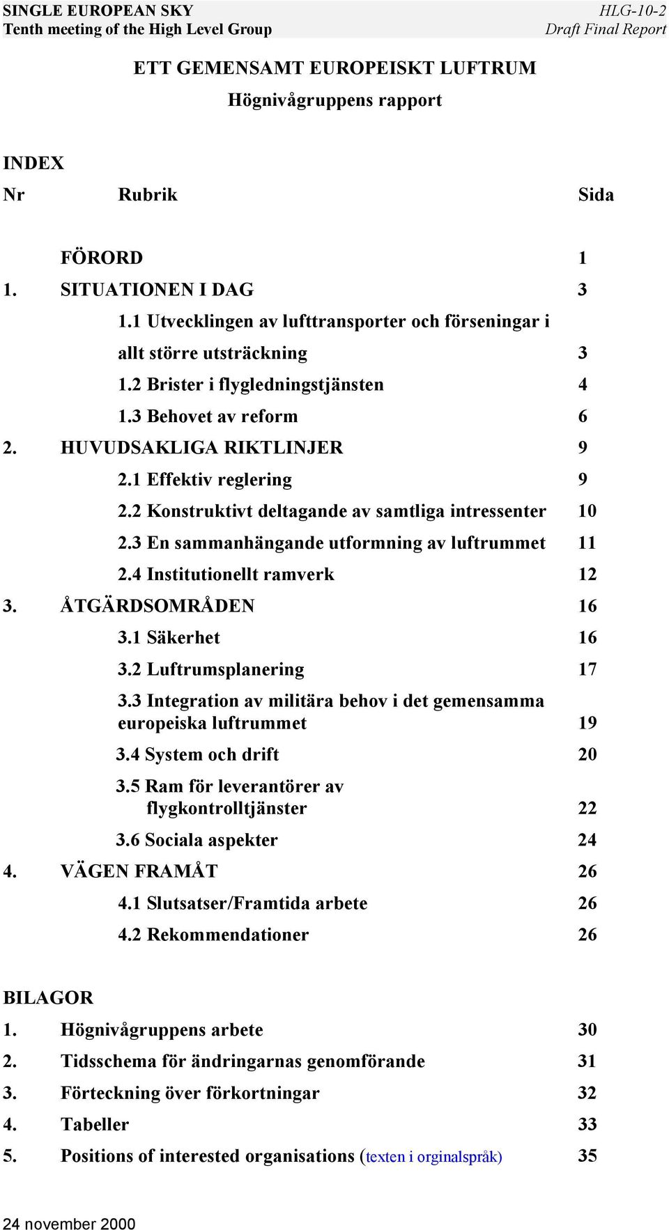 2 Konstruktivt deltagande av samtliga intressenter 10 2.3 En sammanhängande utformning av luftrummet 11 2.4 Institutionellt ramverk 12 3. ÅTGÄRDSOMRÅDEN 16 3.1 Säkerhet 16 3.2 Luftrumsplanering 17 3.