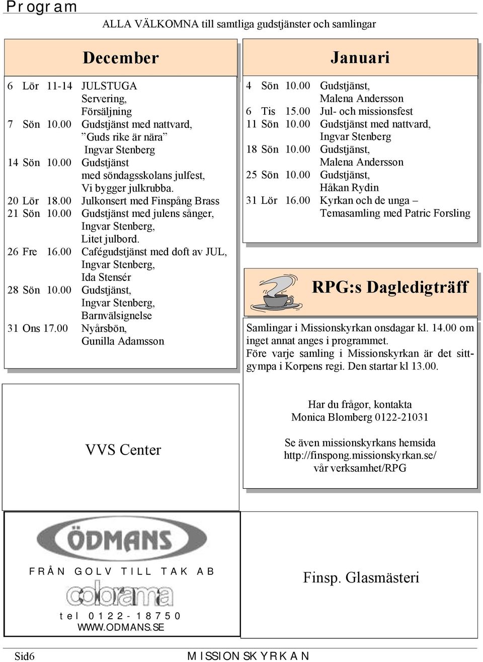 00 Cafégudstjänst med doft av JUL, Ingvar Stenberg, Ida Stensér 28 Sön 10.00 Gudstjänst, Ingvar Stenberg, Barnvälsignelse 31 Ons 17.00 Nyårsbön, Gunilla Adamsson Januari 4 Sön 10.