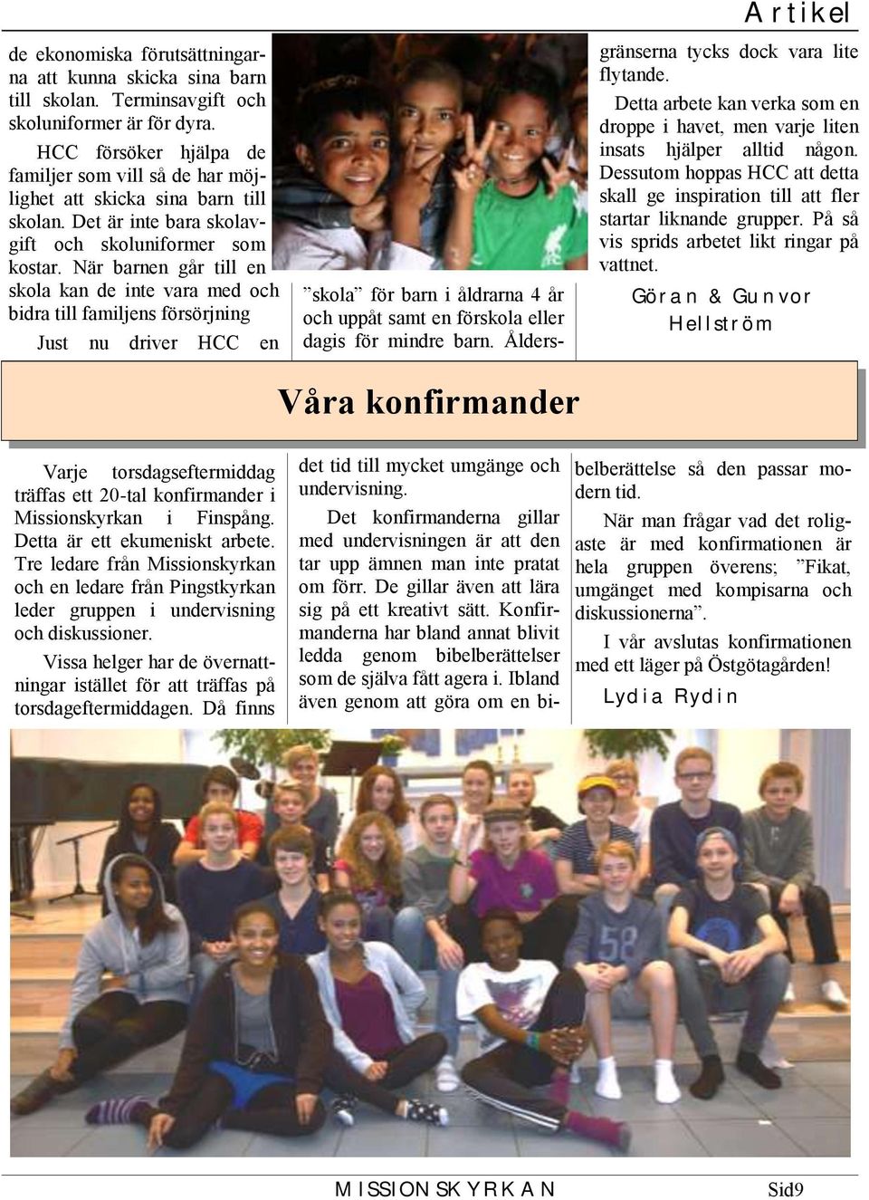 När barnen går till en skola kan de inte vara med och bidra till familjens försörjning Just nu driver HCC en skola för barn i åldrarna 4 år och uppåt samt en förskola eller dagis för mindre barn.