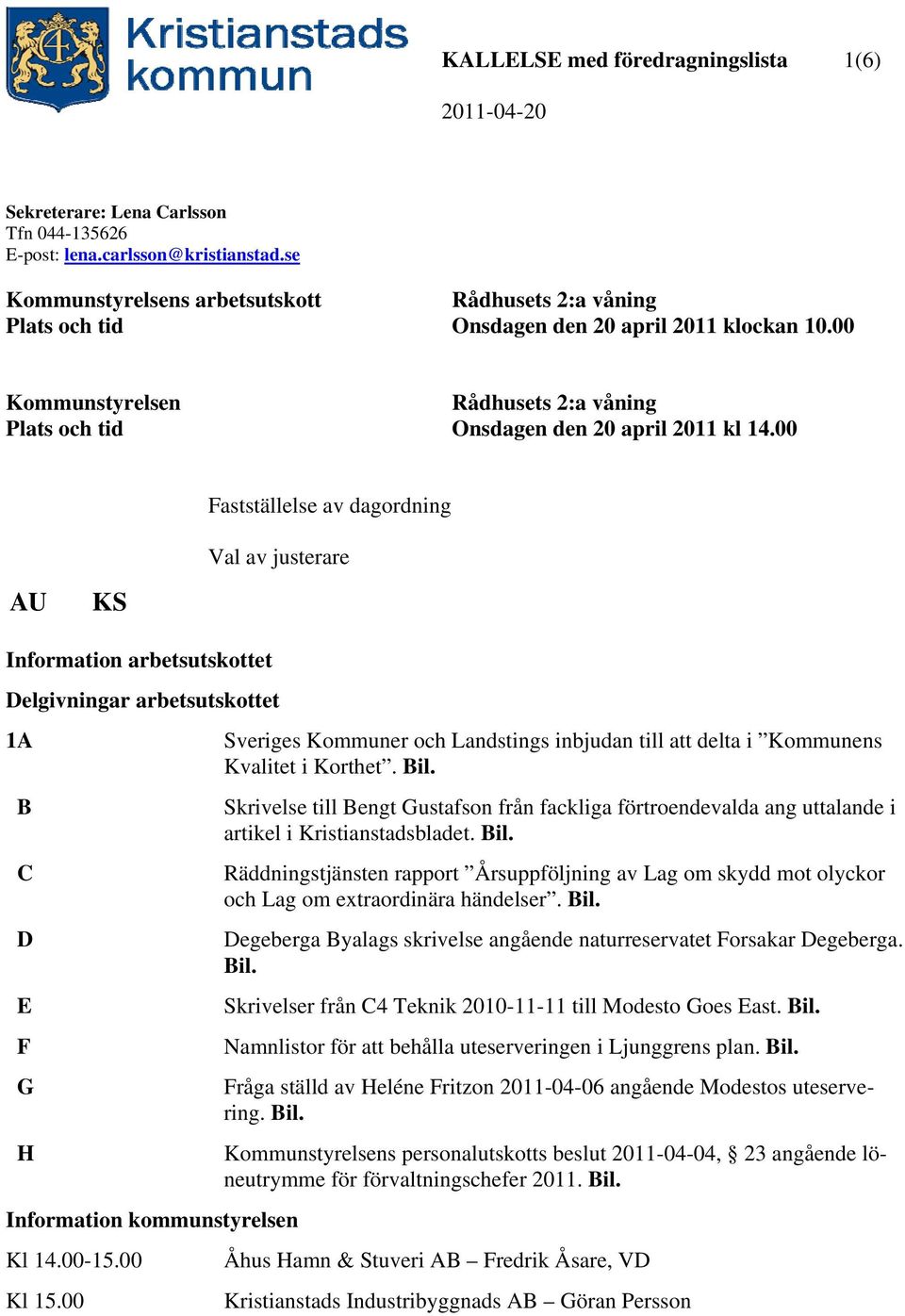 00 Fastställelse av dagordning Val av justerare AU KS Information arbetsutskottet Delgivningar arbetsutskottet 1A B C D E F G H Information kommunstyrelsen Kl 14.00-15.00 Kl 15.