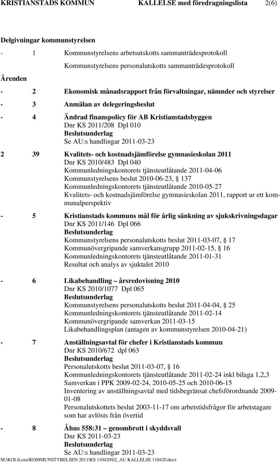 Se AU:s handlingar 2011-03-23 2 39 Kvalitets- och kostnadsjämförelse gymnasieskolan 2011 Dnr KS 2010/483 Dpl 040 Kommunledningskontorets tjänsteutlåtande 2011-04-06 Kommunstyrelsens beslut