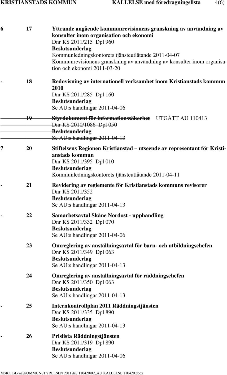 Kristianstads kommun 2010 Dnr KS 2011/285 Dpl 160 Se AU:s handlingar 2011-04-06 19 Styrdokument för informationssäkerhet UTGÅTT AU 110413 Dnr KS 2010/1086 Dpl 050 Se AU:s handlingar 2011-04-13 7 20