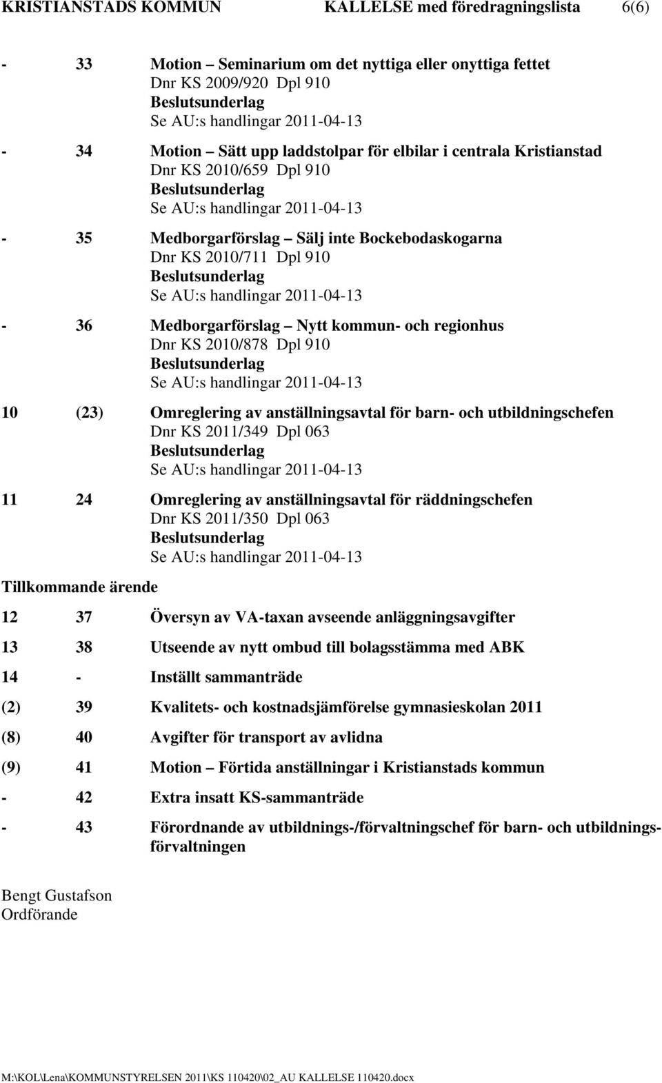 2011-04-13-36 Medborgarförslag Nytt kommun- och regionhus Dnr KS 2010/878 Dpl 910 Se AU:s handlingar 2011-04-13 10 (23) Omreglering av anställningsavtal för barn- och utbildningschefen Dnr KS