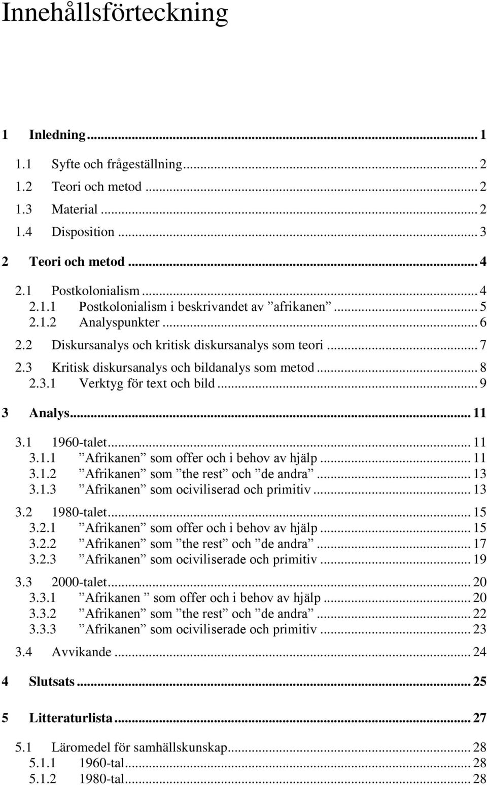 1 1960-talet... 11 3.1.1 Afrikanen som offer och i behov av hjälp... 11 3.1.2 Afrikanen som the rest och de andra... 13 3.1.3 Afrikanen som ociviliserad och primitiv... 13 3.2 1980-talet... 15 3.2.1 Afrikanen som offer och i behov av hjälp... 15 3.2.2 Afrikanen som the rest och de andra... 17 3.