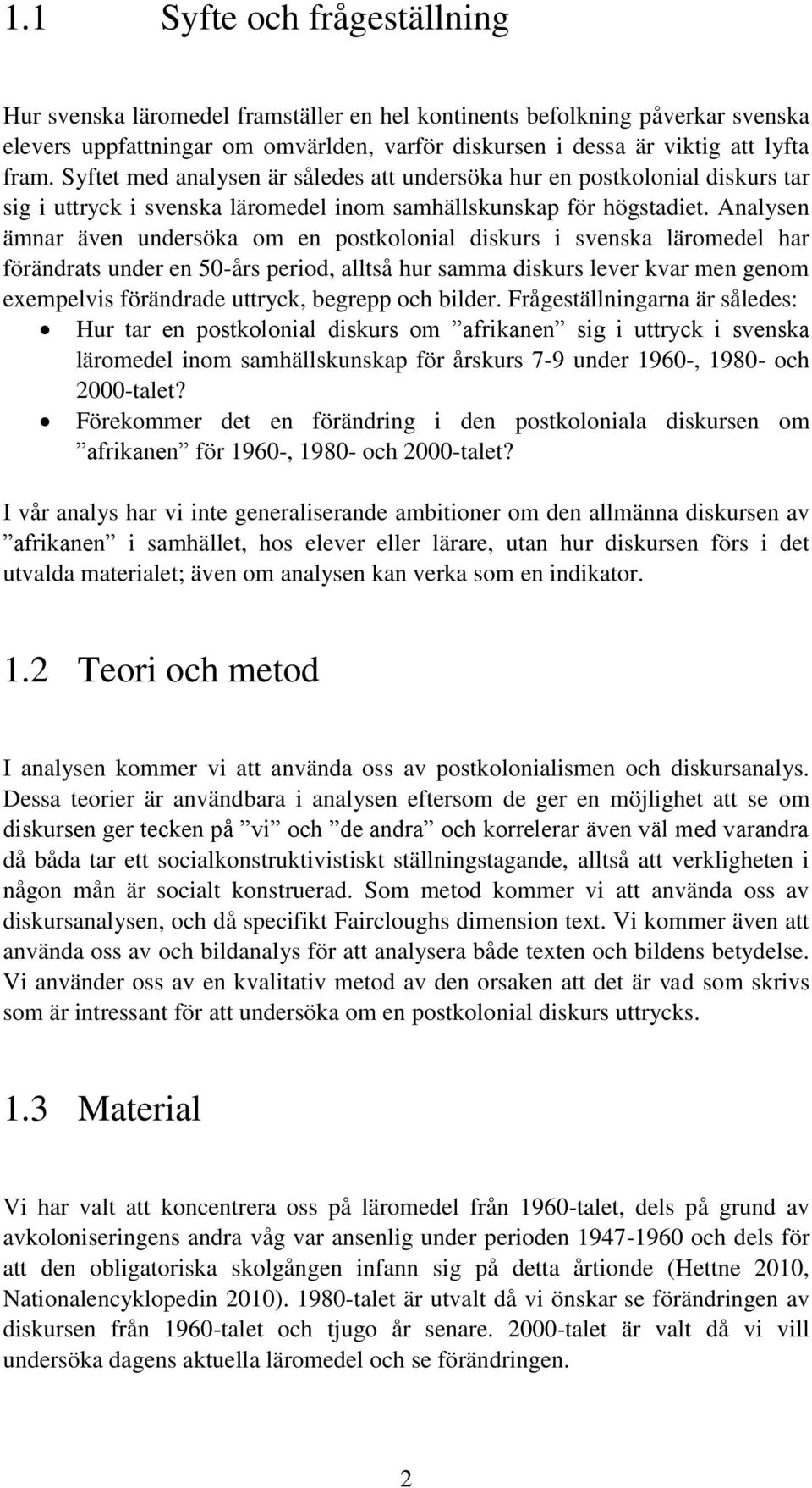 Analysen ämnar även undersöka om en postkolonial diskurs i svenska läromedel har förändrats under en 50-års period, alltså hur samma diskurs lever kvar men genom exempelvis förändrade uttryck,