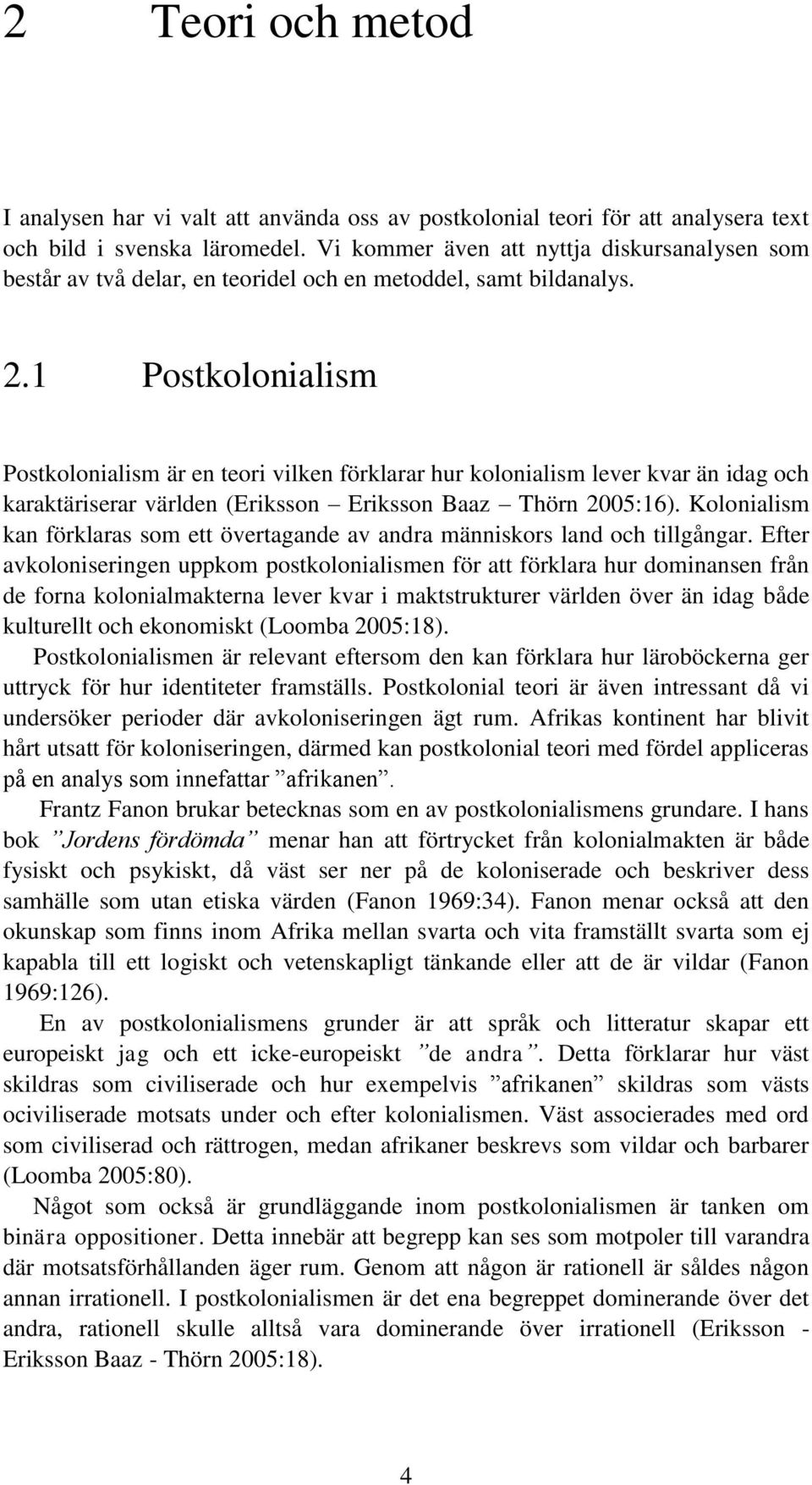 1 Postkolonialism Postkolonialism är en teori vilken förklarar hur kolonialism lever kvar än idag och karaktäriserar världen (Eriksson Eriksson Baaz Thörn 2005:16).