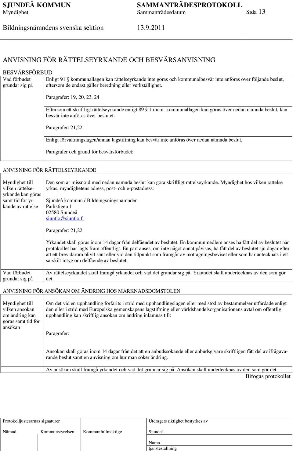 kommunallagen kan göras över nedan nämnda beslut, kan besvär inte anföras över beslutet: Paragrafer: 21,22 Enligt förvaltningslagen/annan lagstiftning kan besvär inte anföras över nedan nämnda beslut.