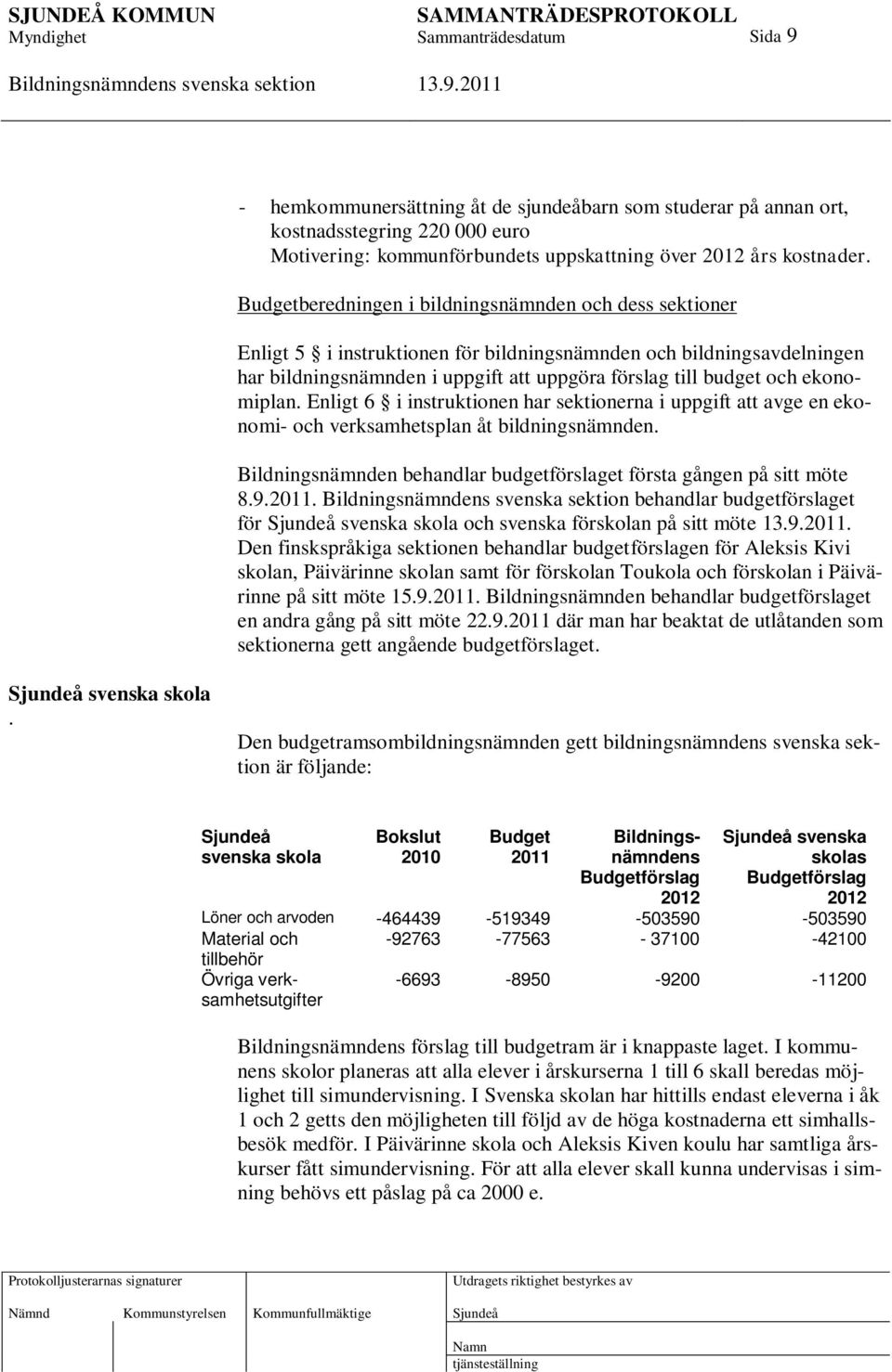 ekonomiplan. Enligt 6 i instruktionen har sektionerna i uppgift att avge en ekonomi- och verksamhetsplan åt bildningsnämnden. Bildningsnämnden behandlar budgetförslaget första gången på sitt möte 8.9.