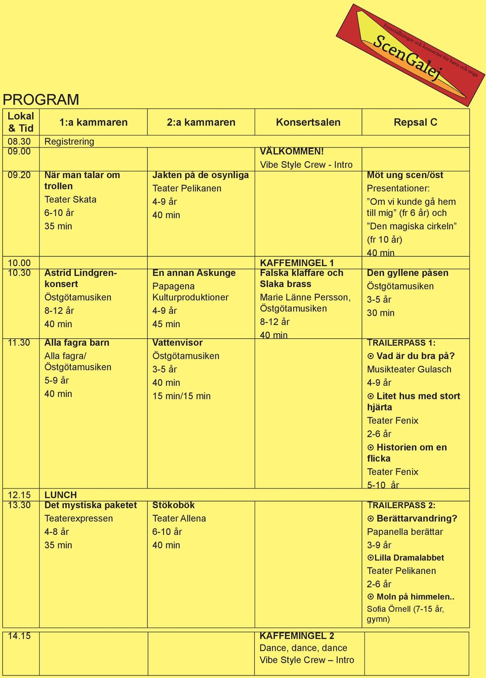 30 Astrid Lindgrenkonsert En annan Askunge Papagena Kulturproduktioner 45 min 11.30 Alla fagra barn Alla fagra/ 5-9 år 12.15 LUNCH 13.