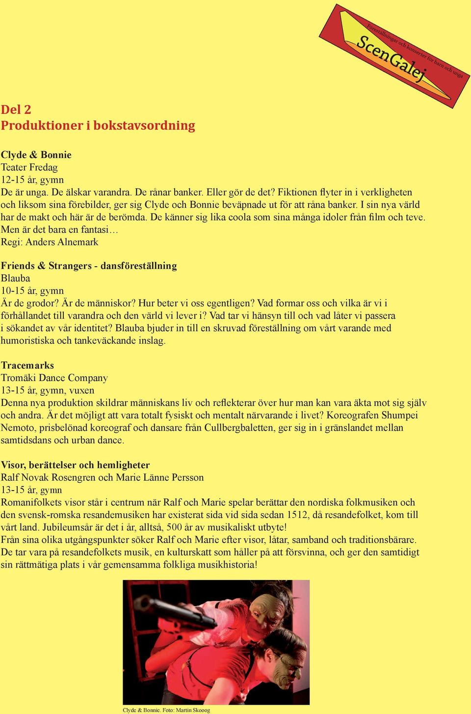 De känner sig lika coola som sina många idoler från film och teve. Men är det bara en fantasi Regi: Anders Alnemark Friends & Strangers - dansföreställning Blauba 10-15 år, gymn Är de grodor?