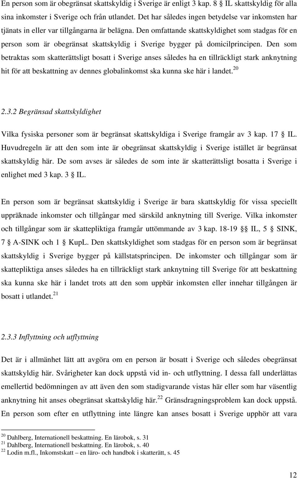 Den omfattande skattskyldighet som stadgas för en person som är obegränsat skattskyldig i Sverige bygger på domicilprincipen.