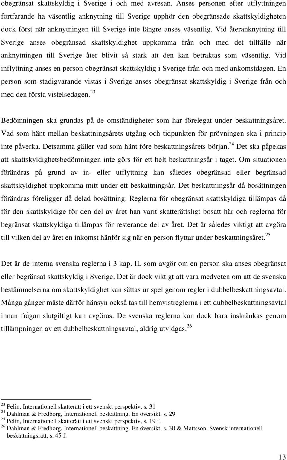 Vid återanknytning till Sverige anses obegränsad skattskyldighet uppkomma från och med det tillfälle när anknytningen till Sverige åter blivit så stark att den kan betraktas som väsentlig.