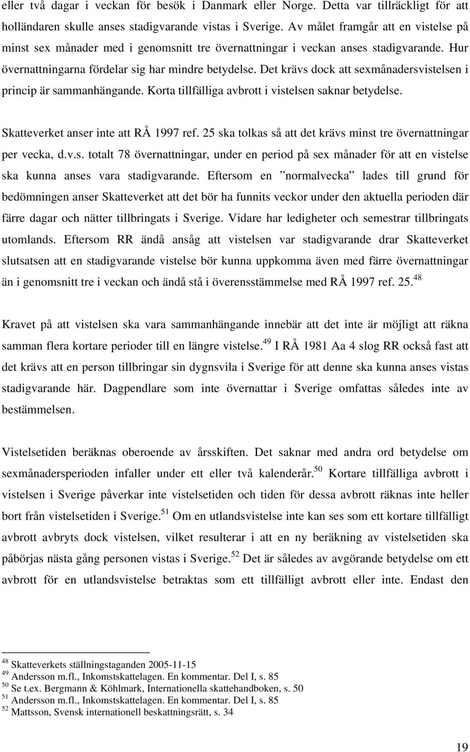 Det krävs dock att sexmånadersvistelsen i princip är sammanhängande. Korta tillfälliga avbrott i vistelsen saknar betydelse. Skatteverket anser inte att RÅ 1997 ref.