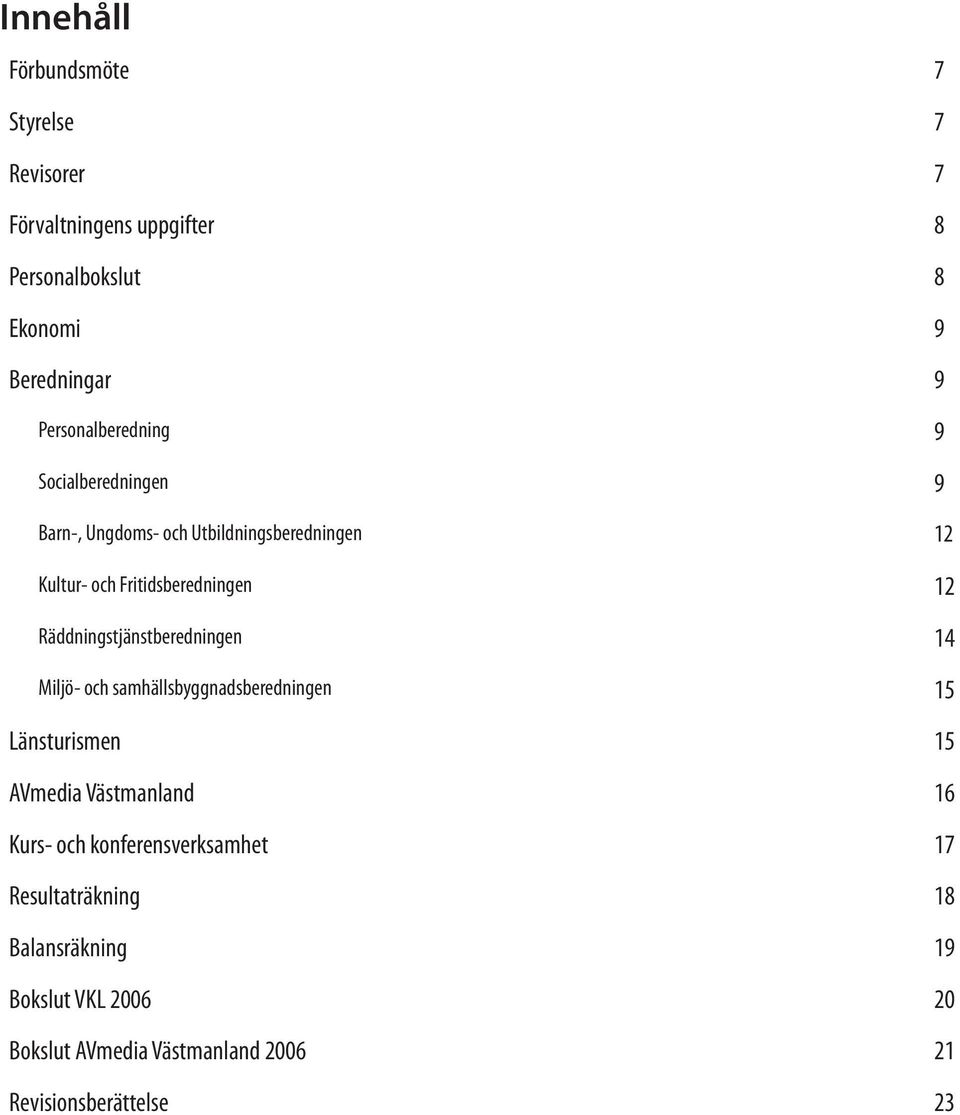 Räddningstjänstberedningen 14 Miljö- och samhällsbyggnadsberedningen 15 Länsturismen 15 AVmedia Västmanland 16 Kurs- och