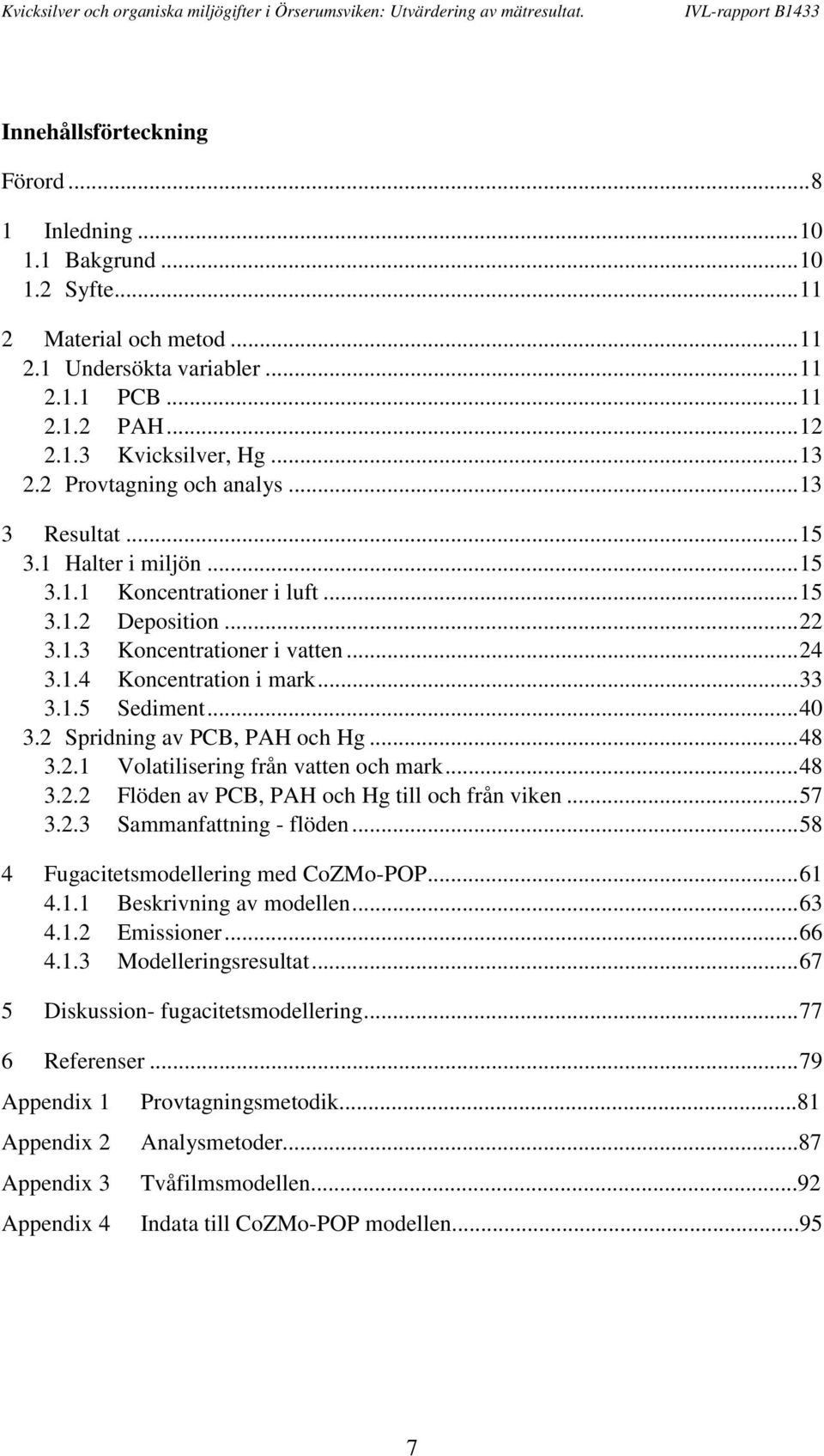 ..4 3.2 Spridning av PCB, PAH och Hg...48 3.2.1 Volatilisering från vatten och mark...48 3.2.2 Flöden av PCB, PAH och Hg till och från viken...57 3.2.3 Sammanfattning - flöden.