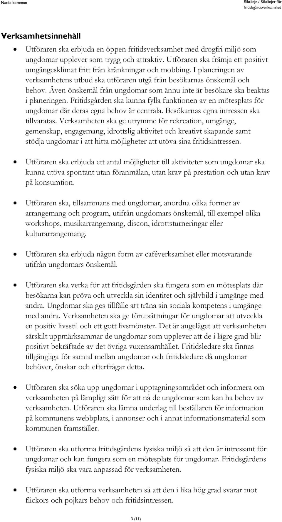 Även önskemål från ungdomar som ännu inte är besökare ska beaktas i planeringen. Fritidsgården ska kunna fylla funktionen av en mötesplats för ungdomar där deras egna behov är centrala.