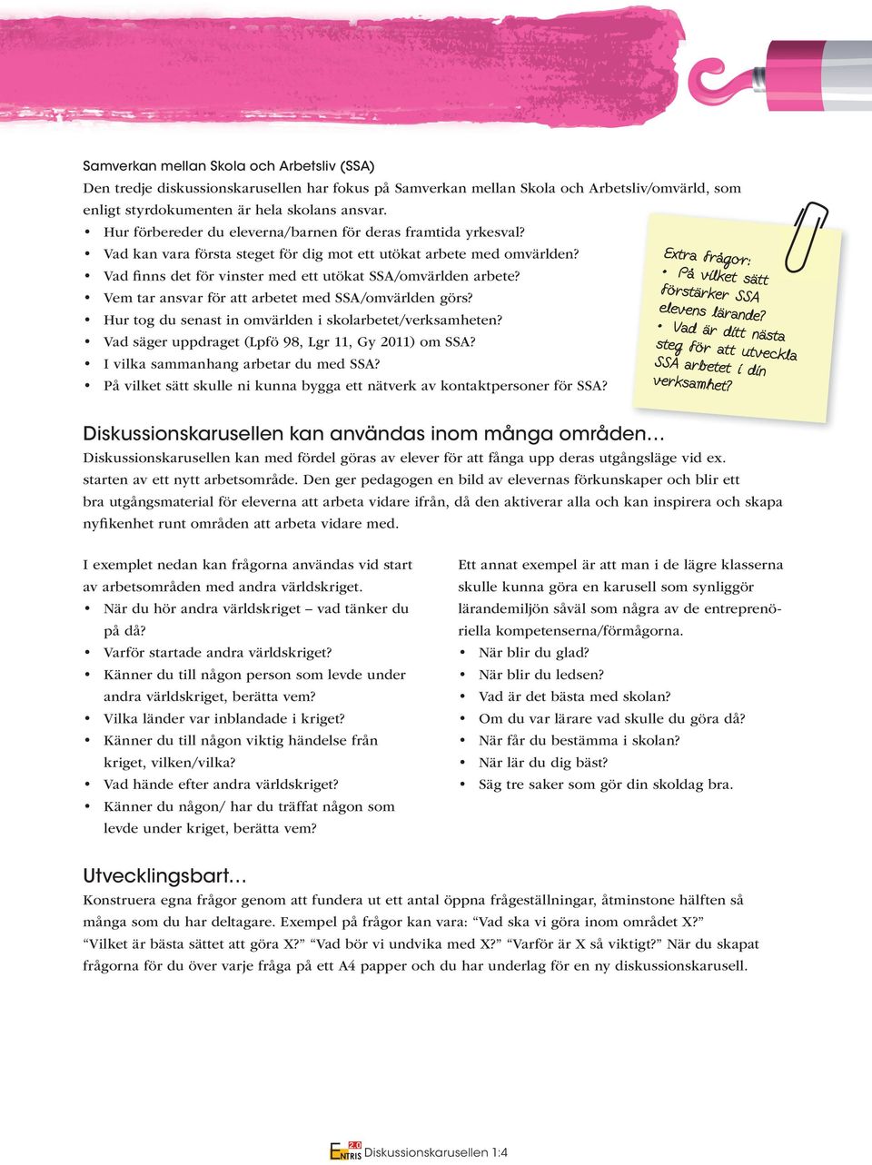 Vem tar ansvar för att arbetet med SSA/omvärlden görs? Hur tog du senast in omvärlden i skolarbetet/verksamheten? Vad säger uppdraget (Lpfö 98, Lgr 11, Gy 2011) om SSA?