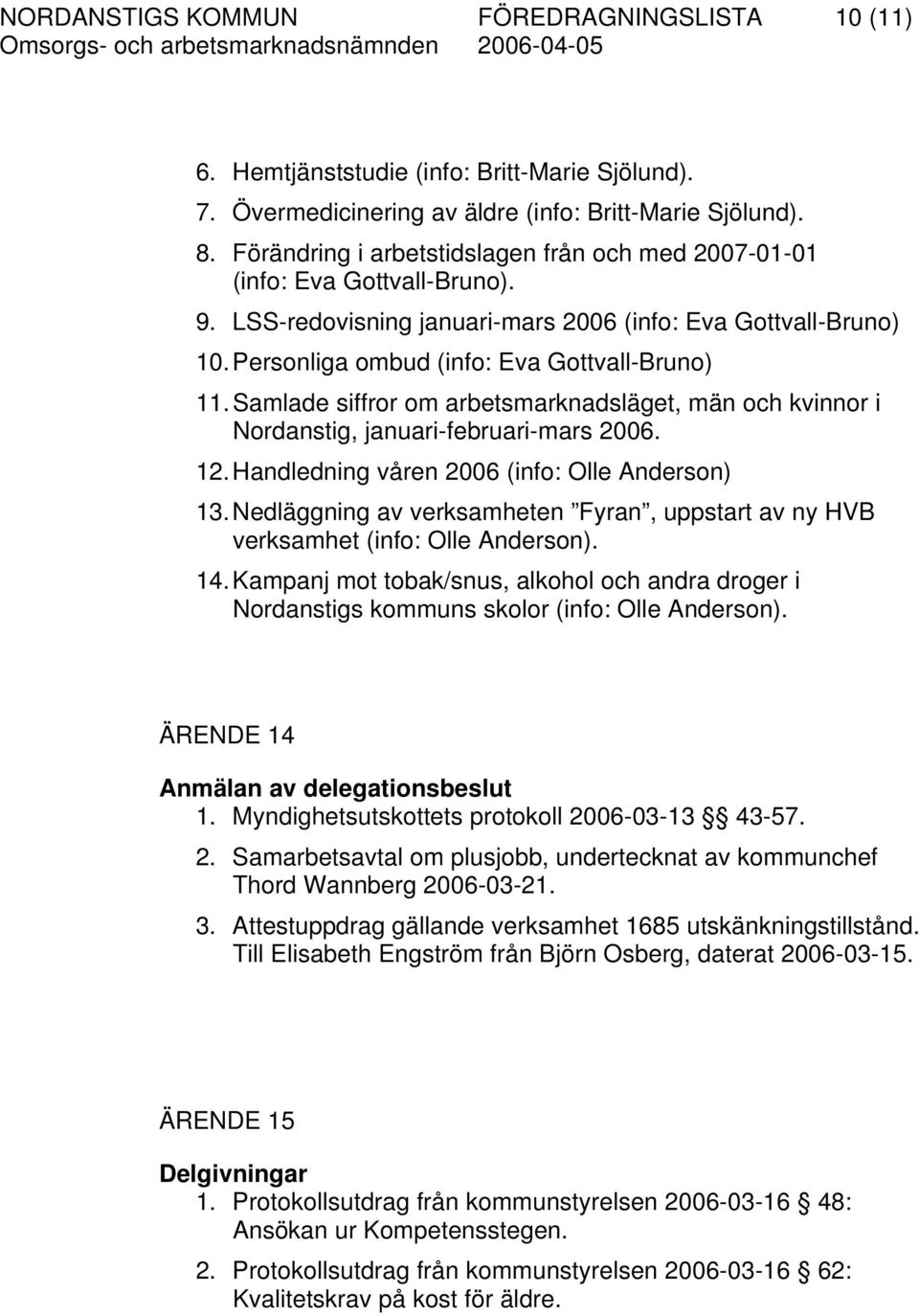 Samlade siffror om arbetsmarknadsläget, män och kvinnor i Nordanstig, januari-februari-mars 2006. 12. Handledning våren 2006 (info: Olle Anderson) 13.