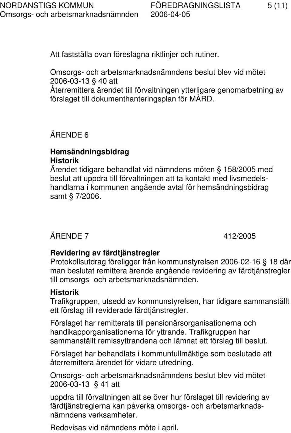 ÄRENDE 6 Hemsändningsbidrag Historik Ärendet tidigare behandlat vid nämndens möten 158/2005 med beslut att uppdra till förvaltningen att ta kontakt med livsmedelshandlarna i kommunen angående avtal