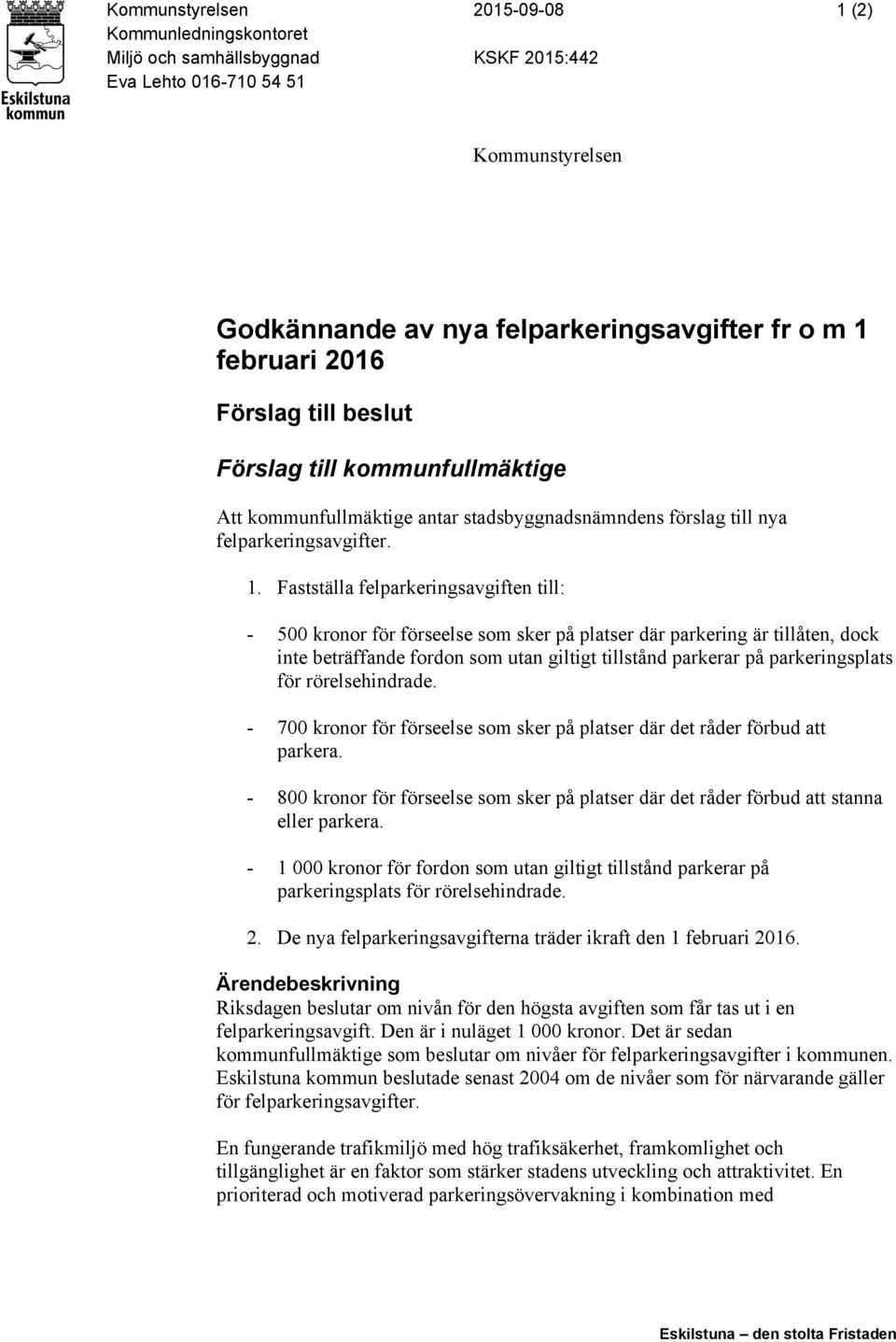 Fastställa felparkeringsavgiften till: - 500 kronor för förseelse som sker på platser där parkering är tillåten, dock inte beträffande fordon som utan giltigt tillstånd parkerar på parkeringsplats