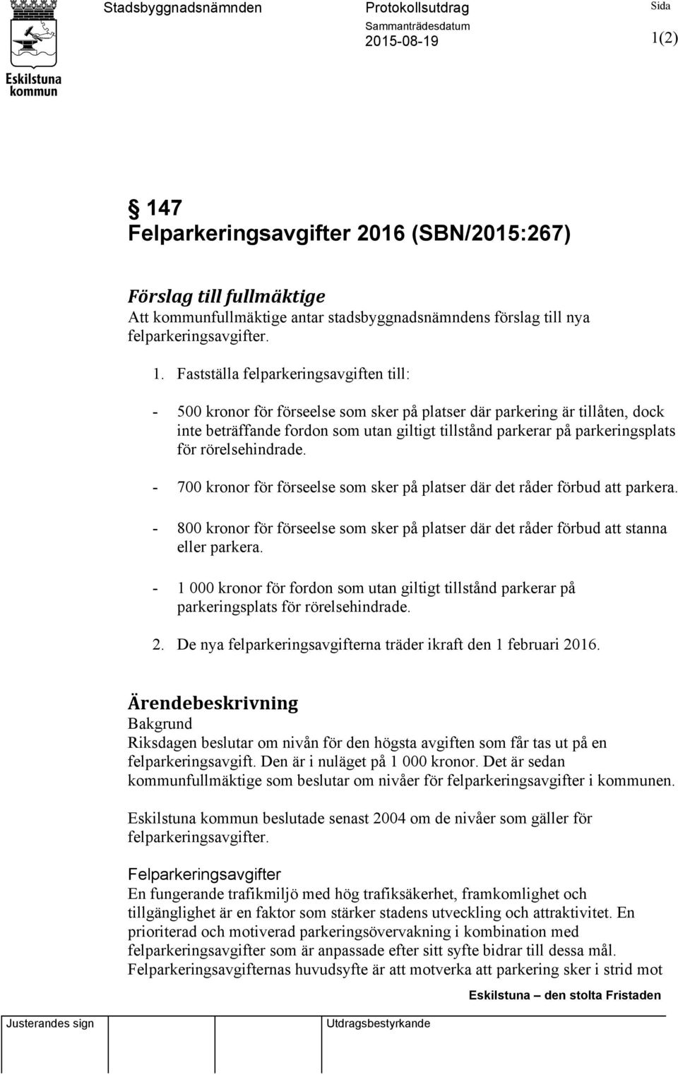 Fastställa felparkeringsavgiften till: - 500 kronor för förseelse som sker på platser där parkering är tillåten, dock inte beträffande fordon som utan giltigt tillstånd parkerar på parkeringsplats