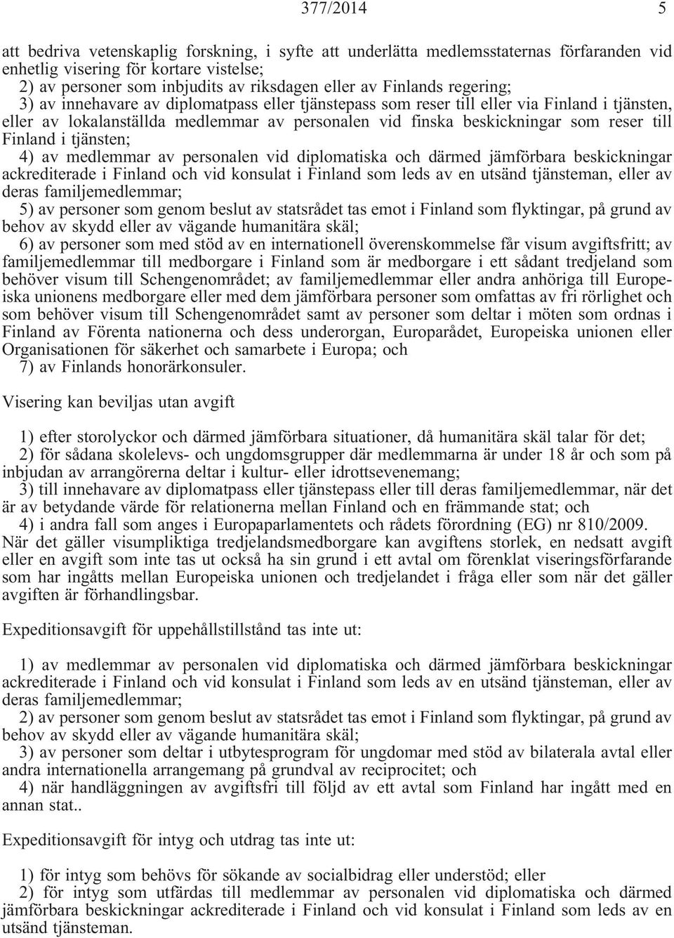 till Finland i tjänsten; 4) av medlemmar av personalen vid diplomatiska och därmed jämförbara beskickningar ackrediterade i Finland och vid konsulat i Finland som leds av en utsänd tjänsteman, eller