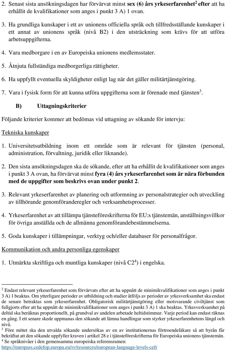 Ha grundliga kunskaper i ett av unionens officiella språk och tillfredsställande kunskaper i ett annat av unionens språk (nivå B2) i den utsträckning som krävs för att utföra arbetsuppgifterna. 4.