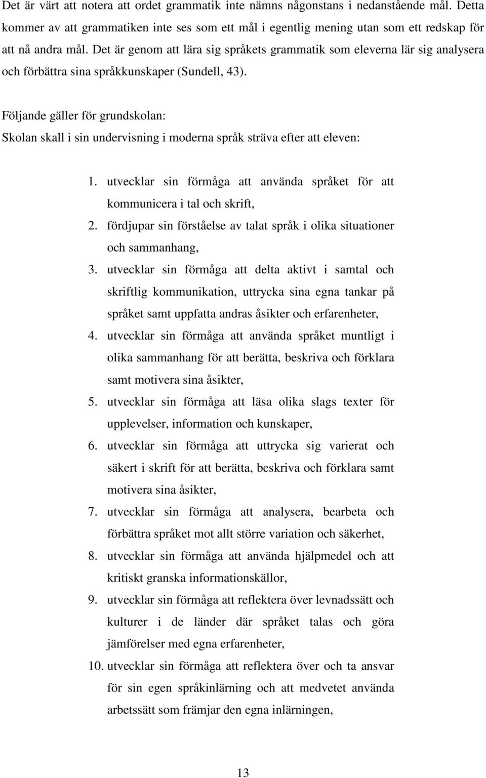 Följande gäller för grundskolan: Skolan skall i sin undervisning i moderna språk sträva efter att eleven: 1. utvecklar sin förmåga att använda språket för att kommunicera i tal och skrift, 2.