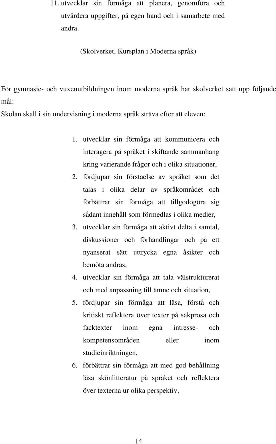 eleven: 1. utvecklar sin förmåga att kommunicera och interagera på språket i skiftande sammanhang kring varierande frågor och i olika situationer, 2.