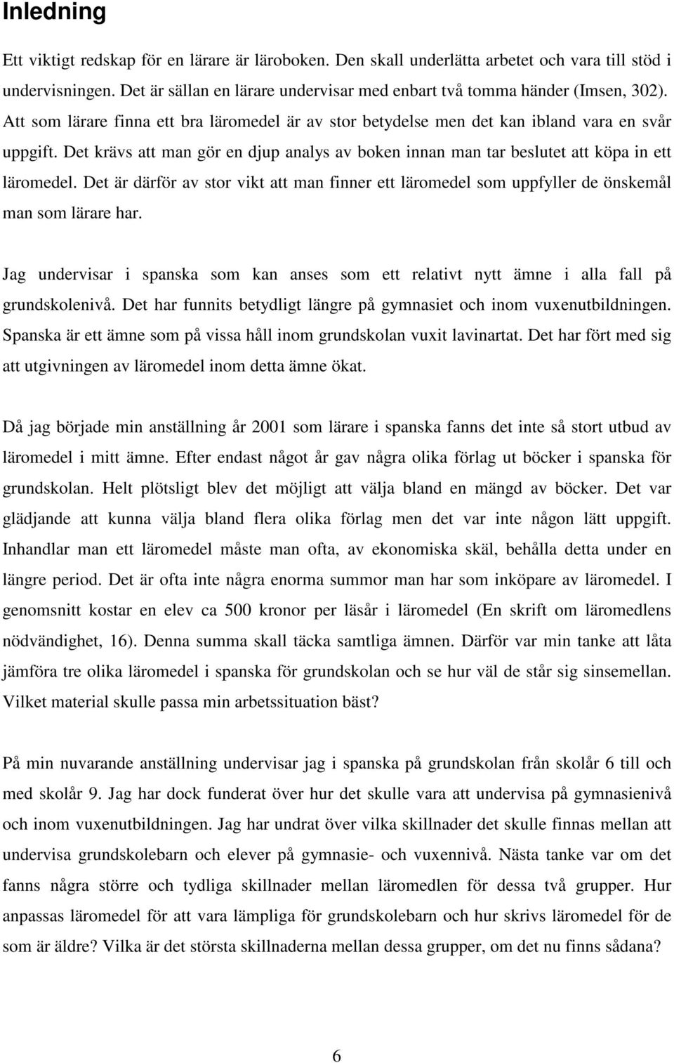 Det är därför av stor vikt att man finner ett läromedel som uppfyller de önskemål man som lärare har. Jag undervisar i spanska som kan anses som ett relativt nytt ämne i alla fall på grundskolenivå.