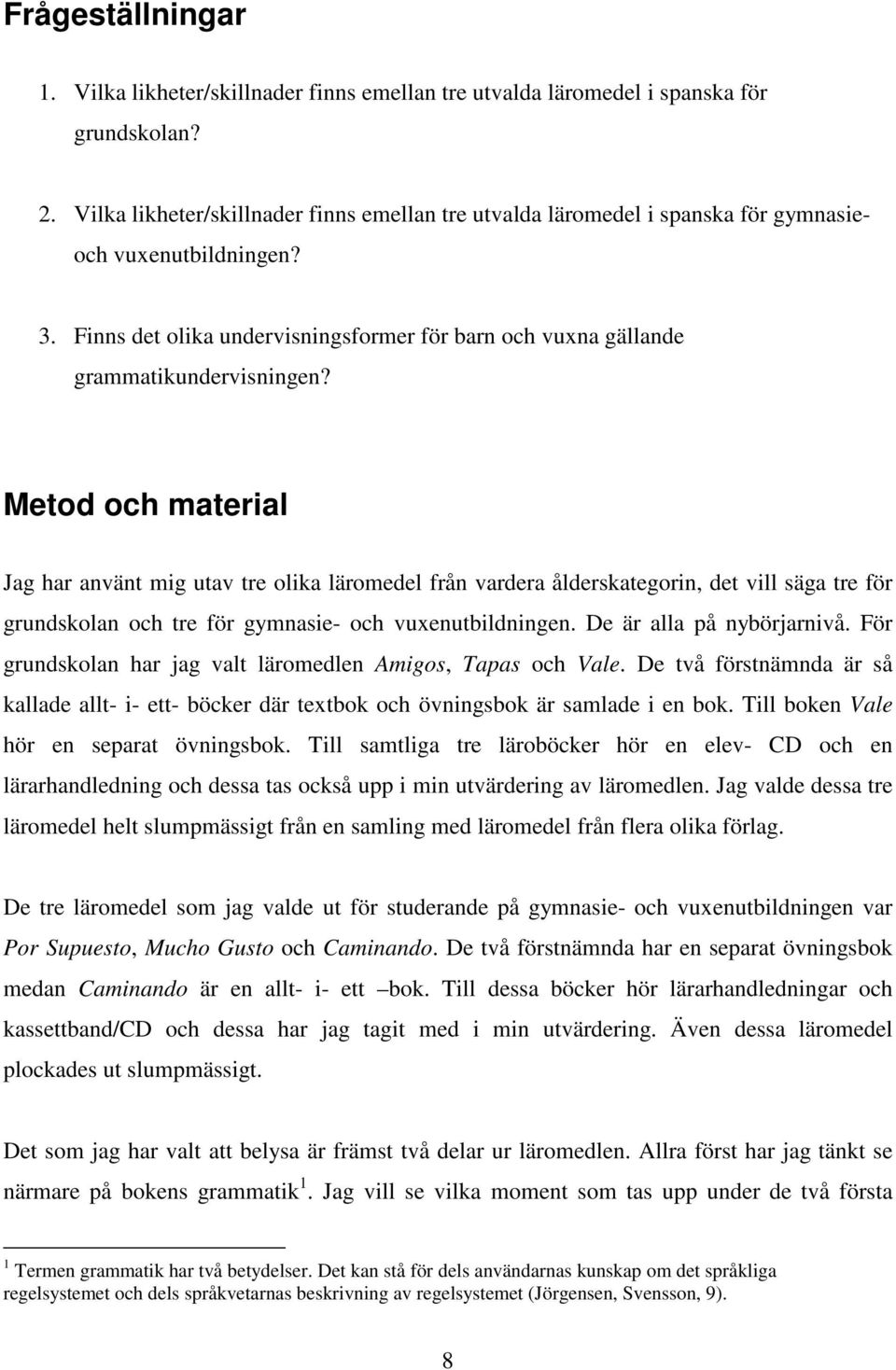 Metod och material Jag har använt mig utav tre olika läromedel från vardera ålderskategorin, det vill säga tre för grundskolan och tre för gymnasie- och vuxenutbildningen. De är alla på nybörjarnivå.