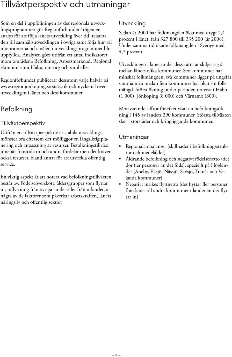 Analysen görs utifrån ett antal indikatorer inom områdena Befolkning, Arbetsmarknad, Regional ekonomi samt Hälsa, omsorg och samhälle. Regionförbundet publicerar dessutom varje halvår på www.