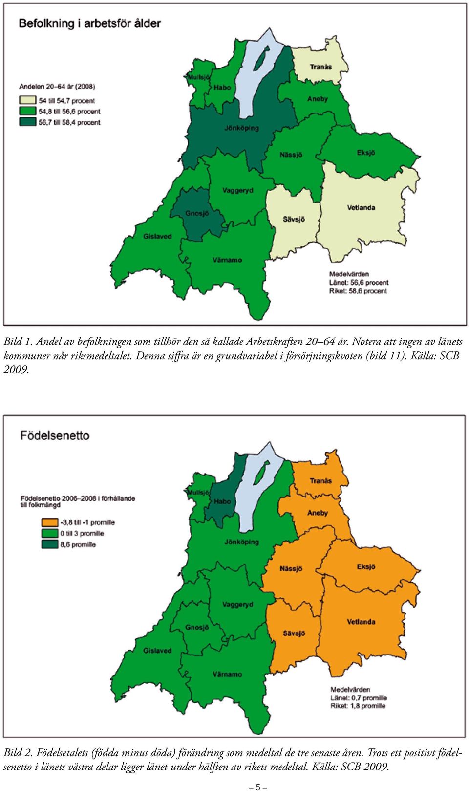 Denna siffra är en grundvariabel i försörjningskvoten (bild 11). Källa: SCB 2009. Bild 2.