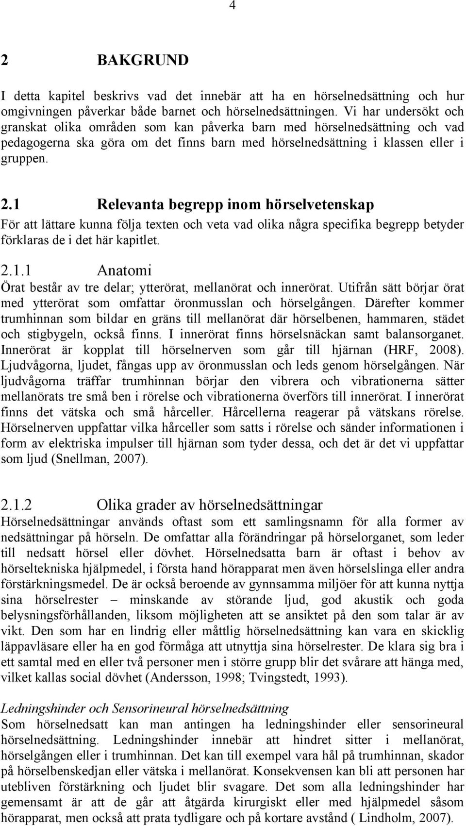 1 Relevanta begrepp inom hörselvetenskap För att lättare kunna följa texten och veta vad olika några specifika begrepp betyder förklaras de i det här kapitlet. 2.1.1 Anatomi Örat består av tre delar; ytterörat, mellanörat och innerörat.