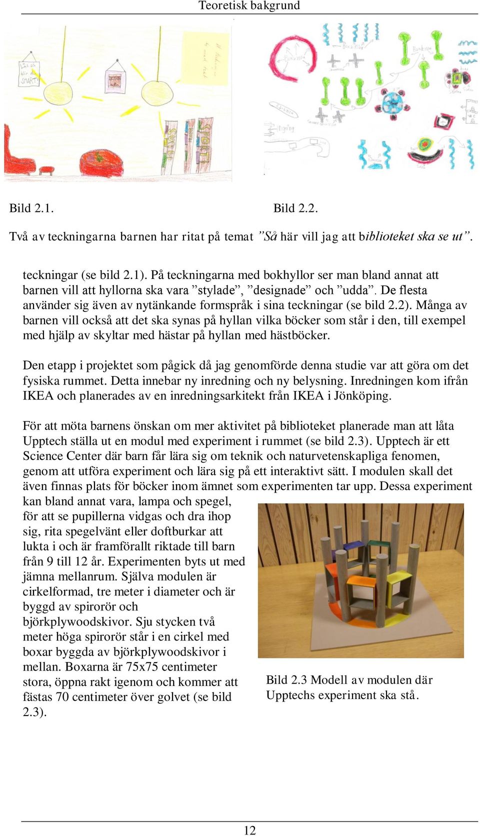 På teckningarna med bokhyllor ser man bland annat att barnen vill att hyllorna ska vara stylade, designade och udda. De flesta använder sig även av nytänkande formspråk i sina teckningar (se bild 2.