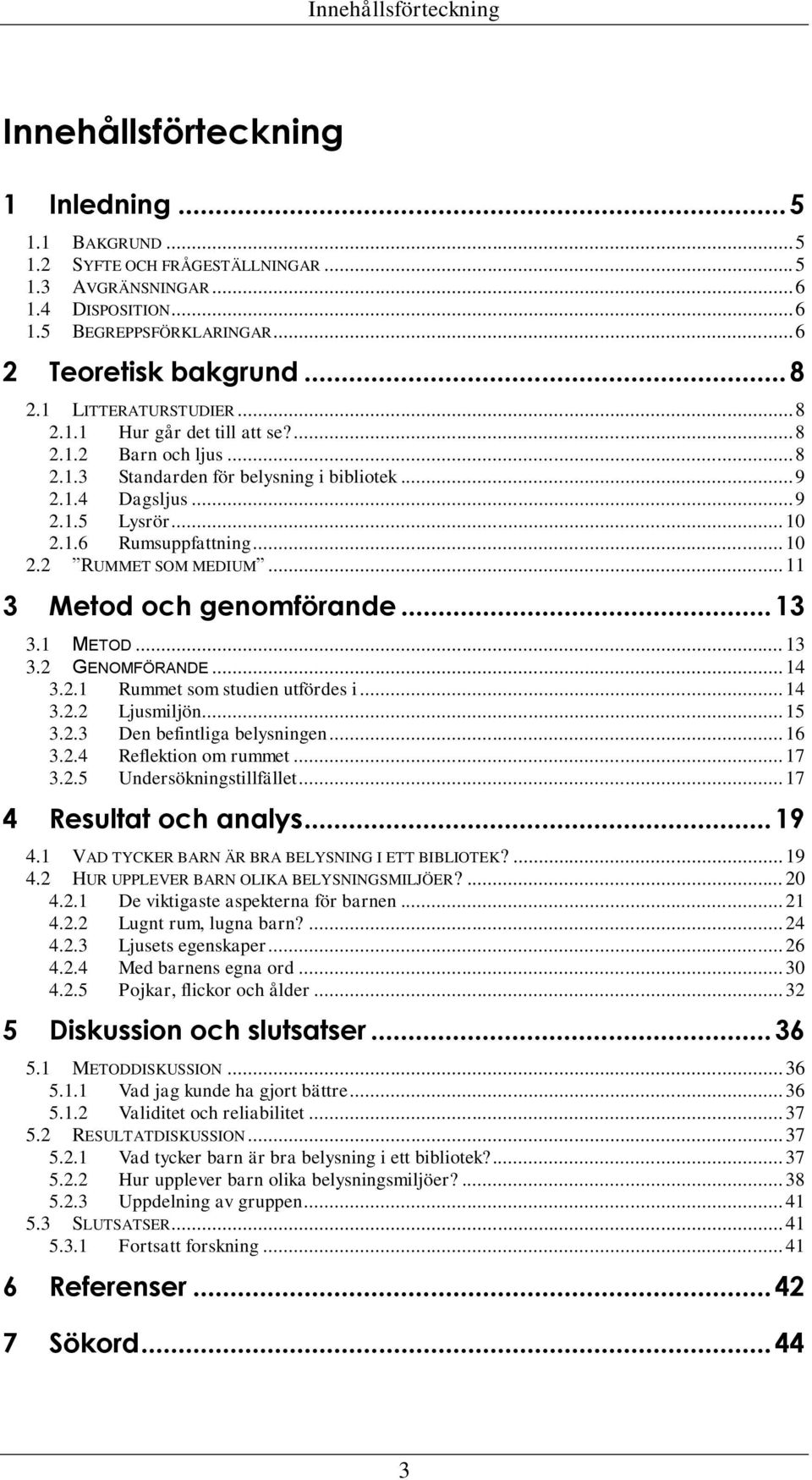 .. 10 2.1.6 Rumsuppfattning... 10 2.2 RUMMET SOM MEDIUM... 11 3 Metod och genomförande... 13 3.1 METOD... 13 3.2 GENOMFÖRANDE... 14 3.2.1 Rummet som studien utfördes i... 14 3.2.2 Ljusmiljön... 15 3.