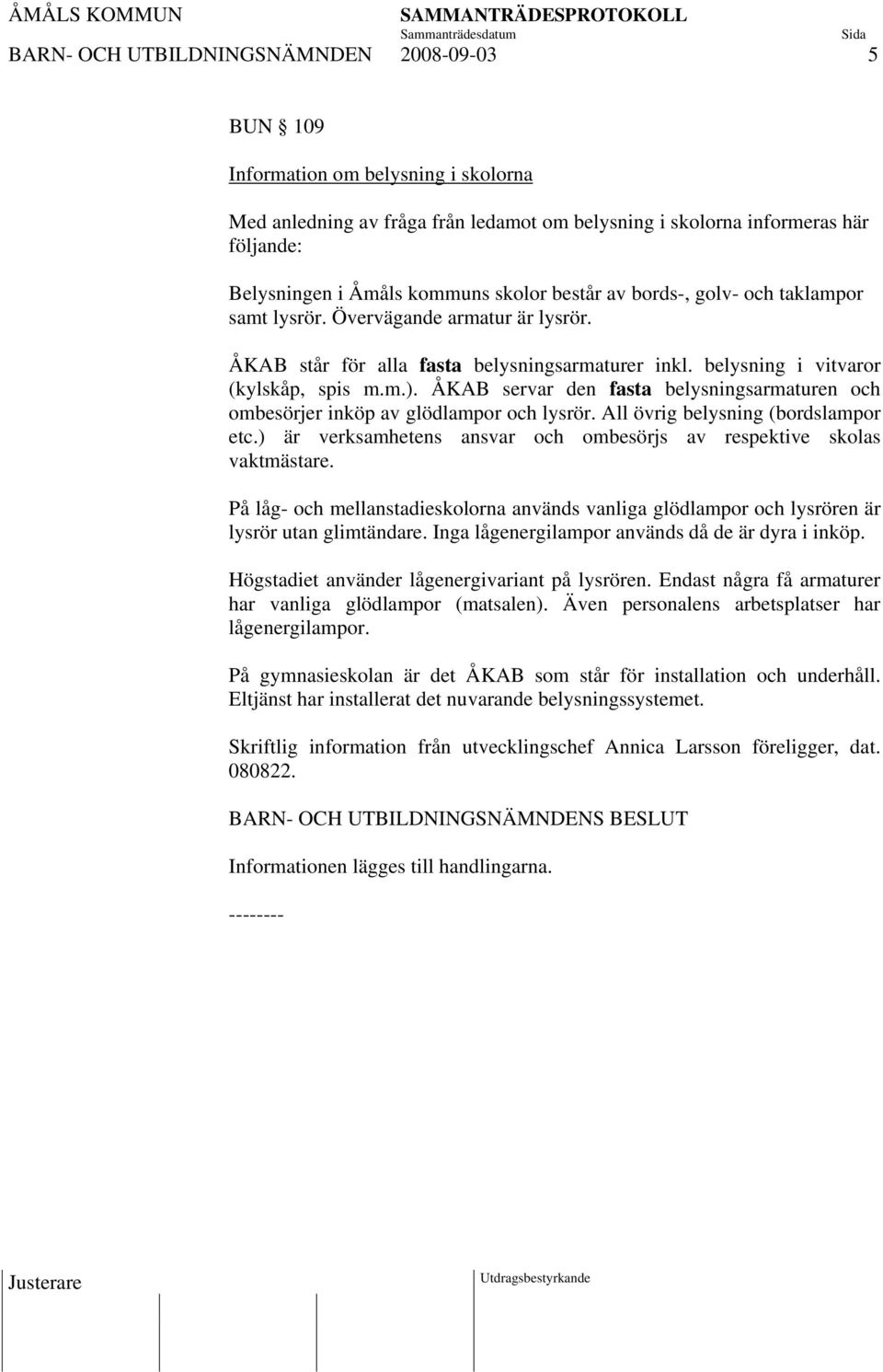 ÅKAB servar den fasta belysningsarmaturen och ombesörjer inköp av glödlampor och lysrör. All övrig belysning (bordslampor etc.) är verksamhetens ansvar och ombesörjs av respektive skolas vaktmästare.