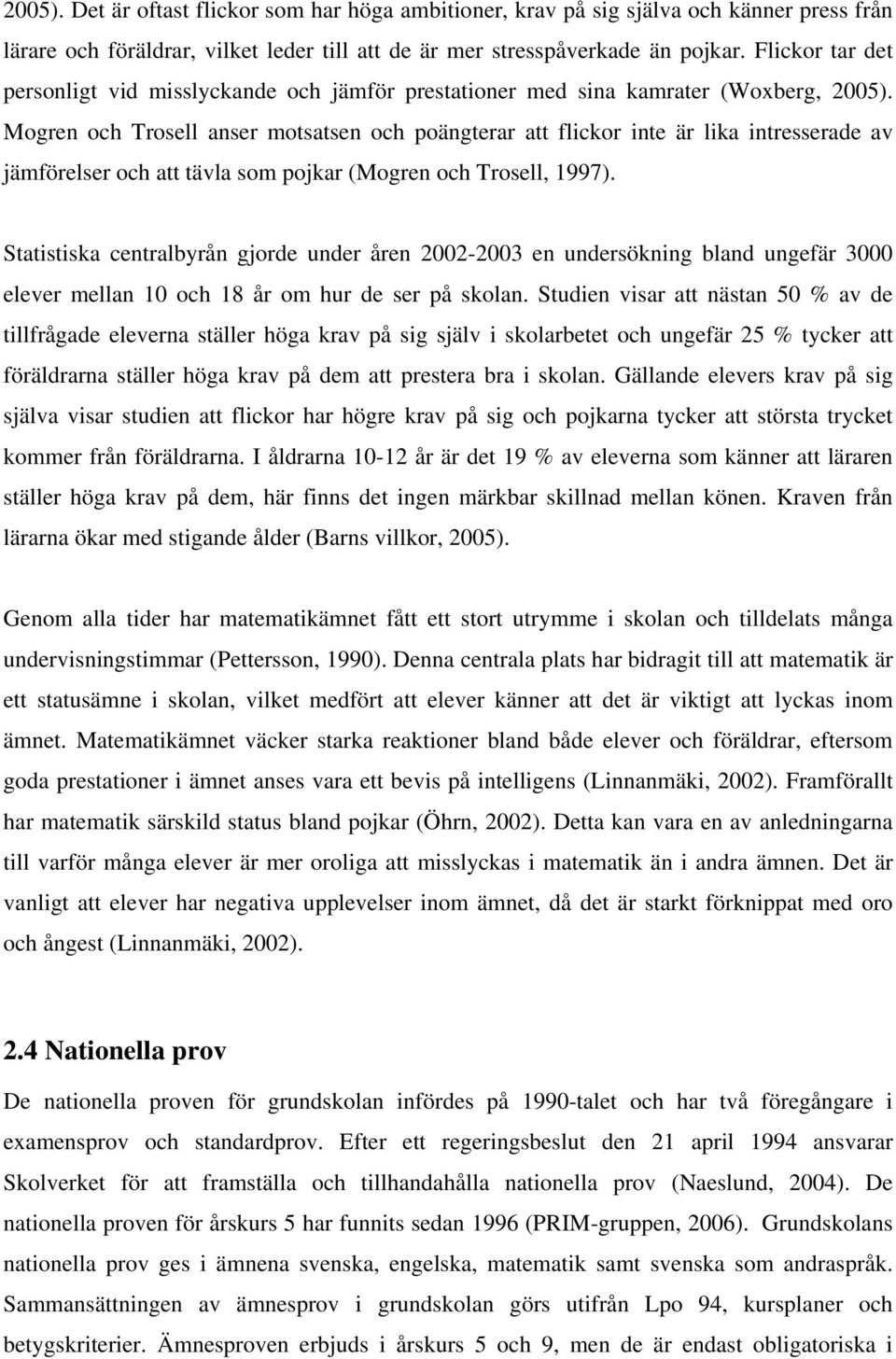 Mogren och Trosell anser motsatsen och poängterar att flickor inte är lika intresserade av jämförelser och att tävla som pojkar (Mogren och Trosell, 1997).