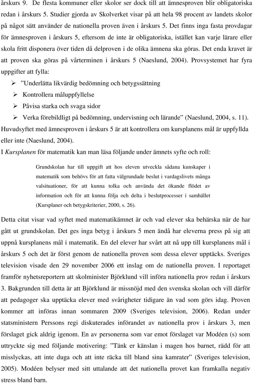 Det finns inga fasta provdagar för ämnesproven i årskurs 5, eftersom de inte är obligatoriska, istället kan varje lärare eller skola fritt disponera över tiden då delproven i de olika ämnena ska