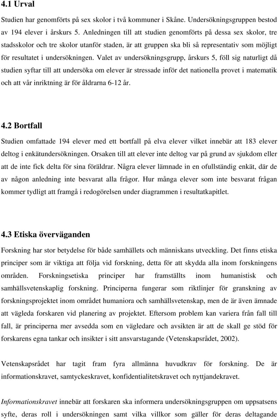 Valet av undersökningsgrupp, årskurs 5, föll sig naturligt då studien syftar till att undersöka om elever är stressade inför det nationella provet i matematik och att vår inriktning är för åldrarna